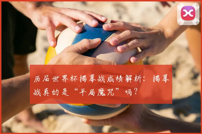 历届世界杯揭幕战成绩解析：揭幕战真的是“平局魔咒”吗？