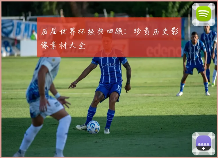历届世界杯经典回顾：珍贵历史影像素材大全