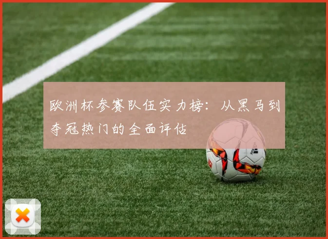欧洲杯参赛队伍实力榜：从黑马到夺冠热门的全面评估