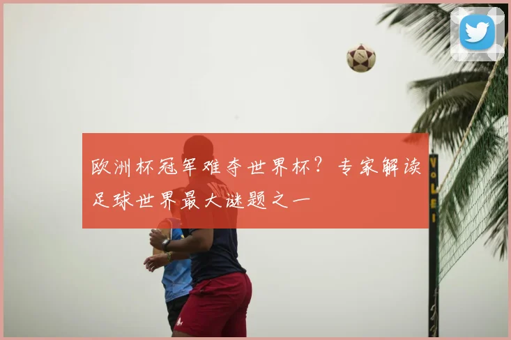 欧洲杯冠军难夺世界杯？专家解读足球世界最大谜题之一