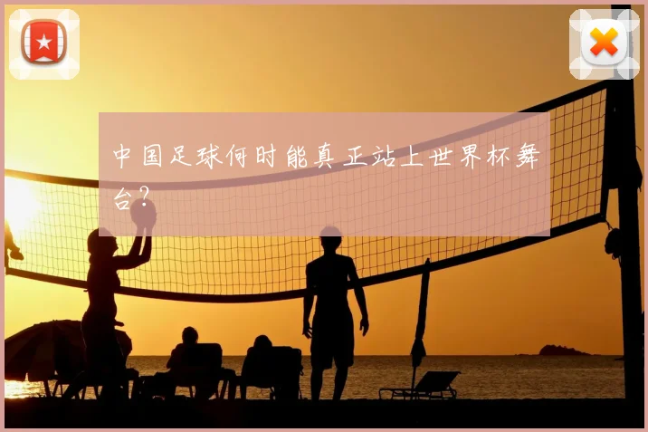 中国足球何时能真正站上世界杯舞台？