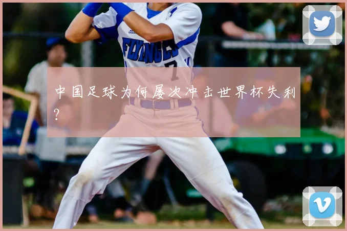 中国足球为何屡次冲击世界杯失利？