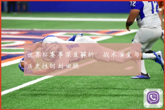 世界杯赛事深度解析:战术演变与历史性时刻回顾