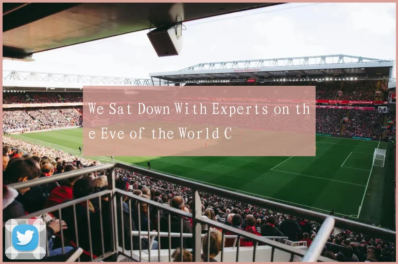 We Sat Down With Experts on the Eve of the World C