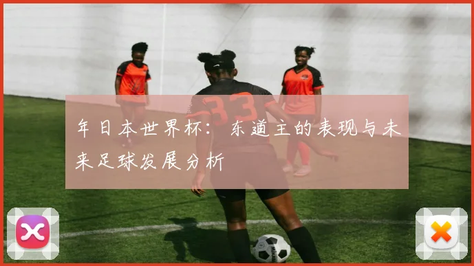年日本世界杯：东道主的表现与未来足球发展分析