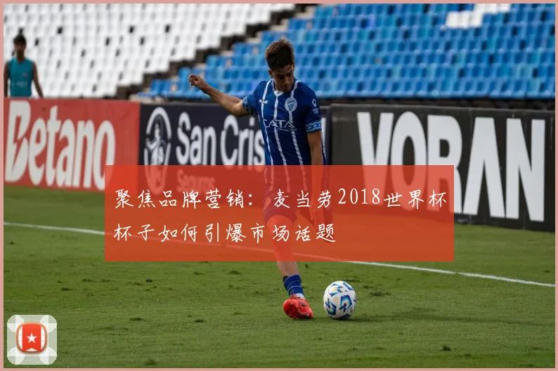 聚焦品牌营销：麦当劳2018世界杯杯子如何引爆市场话题